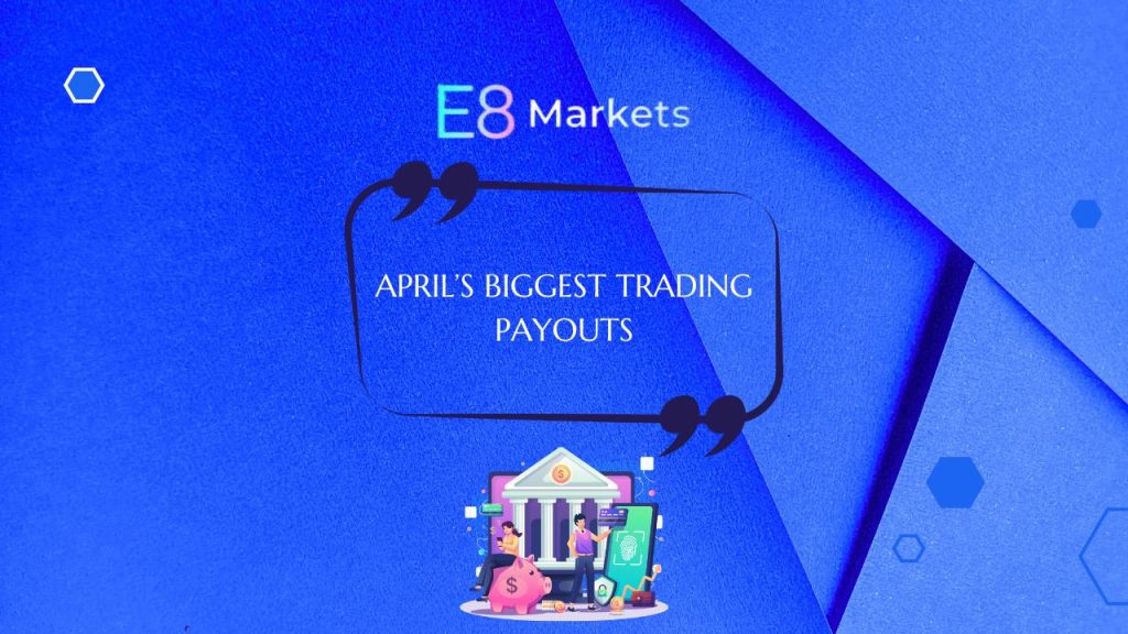 E8 Markets Announces $1.52 Million April Trader Payouts